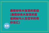最傻却有大智慧的星座(最傻却有大智慧的星座揭秘与人生哲学的奇妙交汇)
