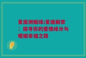 星座测姻缘;星座解密：探寻你的爱情缘分与婚姻幸福之路