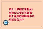 第十二星座公主照片;星座公主梦幻写真展 每个星座的独特魅力与风采尽在其中
