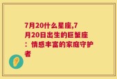 7月20什么星座,7月20日出生的巨蟹座：情感丰富的家庭守护者