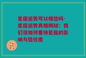 星座运势可以相信吗-星座运势真相揭秘：我们该如何看待星座的影响与信任度