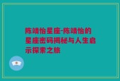 陈靖怡星座-陈靖怡的星座密码揭秘与人生启示探索之旅