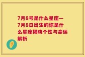 7月8号是什么星座—7月8日出生的你是什么星座揭晓个性与命运解析