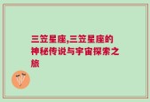 三笠星座,三笠星座的神秘传说与宇宙探索之旅