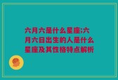 六月六是什么星座;六月六日出生的人是什么星座及其性格特点解析