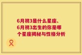 6月初3是什么星座、6月初3出生的你是哪个星座揭秘与性格分析