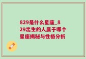829是什么星座_829出生的人属于哪个星座揭秘与性格分析
