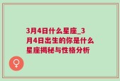 3月4日什么星座_3月4日出生的你是什么星座揭秘与性格分析