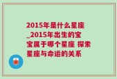 2015年是什么星座_2015年出生的宝宝属于哪个星座 探索星座与命运的关系