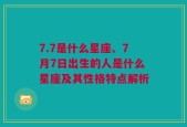 7.7是什么星座、7月7日出生的人是什么星座及其性格特点解析