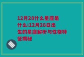 12月28什么星座是什么;12月28日出生的星座解析与性格特征揭秘