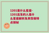 1201是什么星座-1201出生的人是什么星座解析及其性格特点探秘