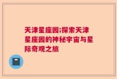 天津星座园;探索天津星座园的神秘宇宙与星际奇观之旅