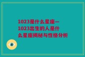 1023是什么星座—1023出生的人是什么星座揭秘与性格分析