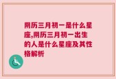 阴历三月初一是什么星座,阴历三月初一出生的人是什么星座及其性格解析