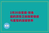 2月26日星座-双鱼座的灵性之旅探索情感与直觉的深邃世界