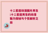 十二星座动漫图片男生;十二星座男生的动漫魅力探秘与个性解析之旅