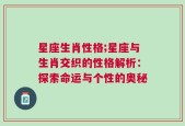 星座生肖性格;星座与生肖交织的性格解析：探索命运与个性的奥秘