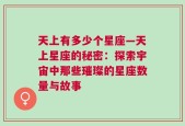 天上有多少个星座—天上星座的秘密：探索宇宙中那些璀璨的星座数量与故事