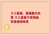 十二星座、星座魅力大赏 十二星座个性饰品尽显独特风采