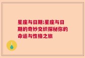 星座与日期;星座与日期的奇妙交织探秘你的命运与性格之旅