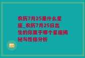 农历7月25是什么星座_农历7月25日出生的你属于哪个星座揭秘与性格分析