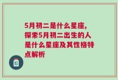 5月初二是什么星座,探索5月初二出生的人是什么星座及其性格特点解析