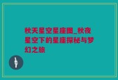 秋天星空星座图_秋夜星空下的星座探秘与梦幻之旅