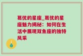 葛优的星座_葛优的星座魅力揭秘：如何在生活中展现双鱼座的独特风采