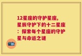 12星座的守护星座,星辰守护下的十二星座：探索每个星座的守护星与命运之谜