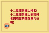 十二星座男床上排名(十二星座男床上表现排名揭晓你的他在第几位呢)