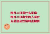 四月二日是什么星座-四月二日出生的人是什么星座及性格特点解析