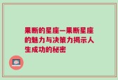 果断的星座—果断星座的魅力与决策力揭示人生成功的秘密