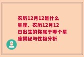 农历12月12是什么星座、农历12月12日出生的你属于哪个星座揭秘与性格分析