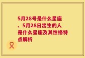 5月28号是什么星座、5月28日出生的人是什么星座及其性格特点解析