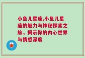 小鱼儿星座,小鱼儿星座的魅力与神秘探索之旅，揭示你的内心世界与情感深度