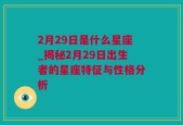 2月29日是什么星座_揭秘2月29日出生者的星座特征与性格分析