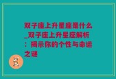 双子座上升星座是什么_双子座上升星座解析：揭示你的个性与命运之谜