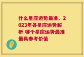 什么星座运势最准、2023年各星座运势解析 哪个星座运势最准最具参考价值