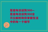 星座每日运势360—星座每日运势360全方位解析助你掌握生活中的每一个细节