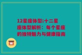 12星座体型;十二星座体型解析：每个星座的独特魅力与健康指南