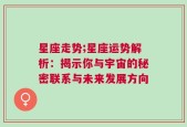 星座走势;星座运势解析：揭示你与宇宙的秘密联系与未来发展方向