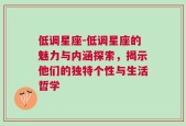 低调星座-低调星座的魅力与内涵探索，揭示他们的独特个性与生活哲学