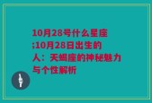 10月28号什么星座;10月28日出生的人：天蝎座的神秘魅力与个性解析