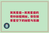 笑笑星座—笑笑星座的奇妙旅程揭秘，带你探索星空下的秘密与乐趣