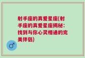 射手座的真爱星座(射手座的真爱星座揭秘：找到与你心灵相通的完美伴侣)