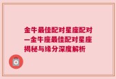 金牛最佳配对星座配对—金牛座最佳配对星座揭秘与缘分深度解析