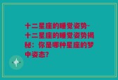 十二星座的睡觉姿势-十二星座的睡觉姿势揭秘：你是哪种星座的梦中姿态？