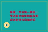 星座一生运势—星座一生运势全解析揭秘你的命运轨迹与幸福密码