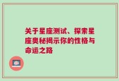 关于星座测试、探索星座奥秘揭示你的性格与命运之路